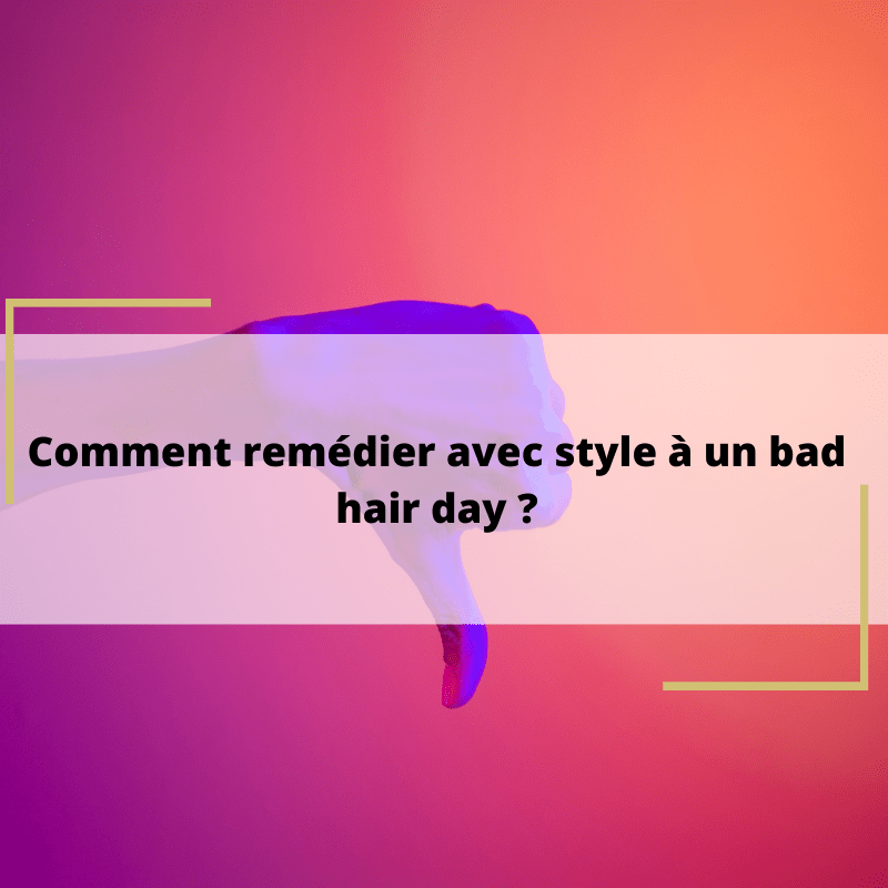 Comment remédier avec style à un bad hair day ?